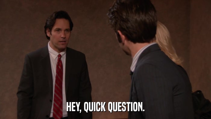 HEY, QUICK QUESTION.  