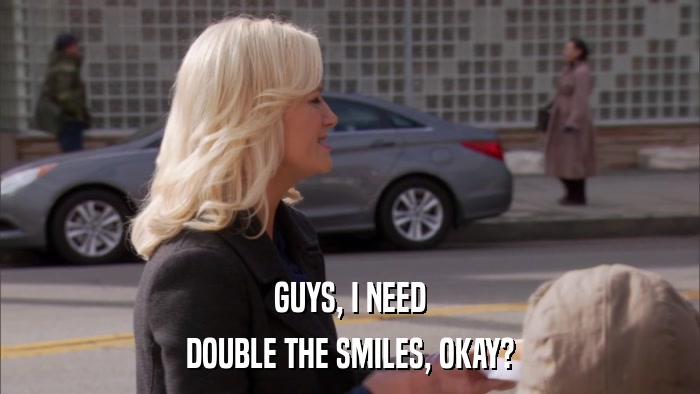 GUYS, I NEED DOUBLE THE SMILES, OKAY? 