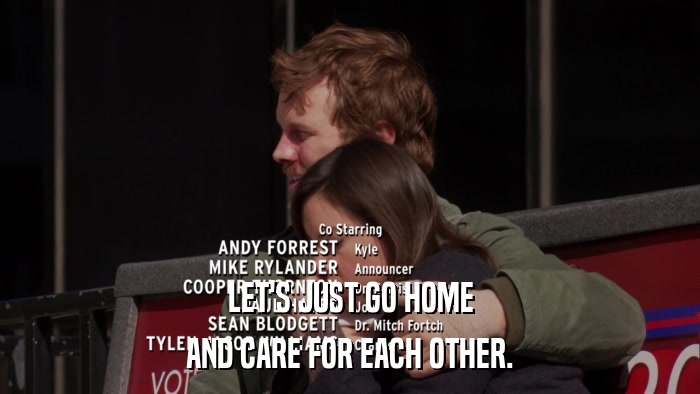LET'S JUST GO HOME AND CARE FOR EACH OTHER. 