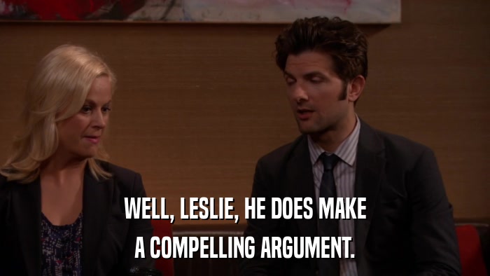 WELL, LESLIE, HE DOES MAKE A COMPELLING ARGUMENT. 