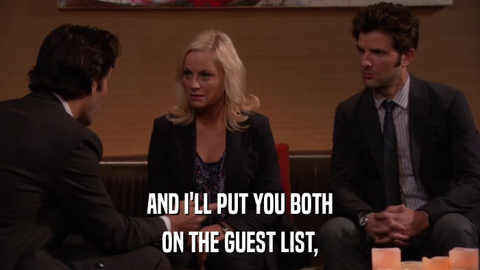 AND I'LL PUT YOU BOTH ON THE GUEST LIST, 