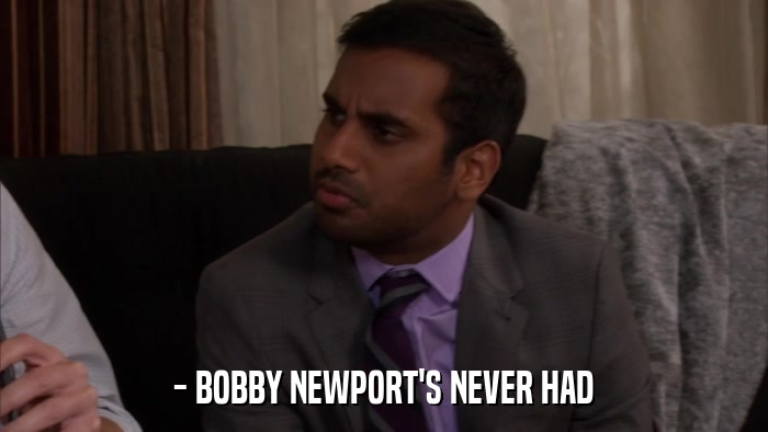 - BOBBY NEWPORT'S NEVER HAD  
