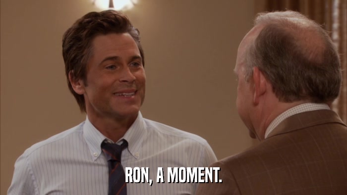 RON, A MOMENT.  