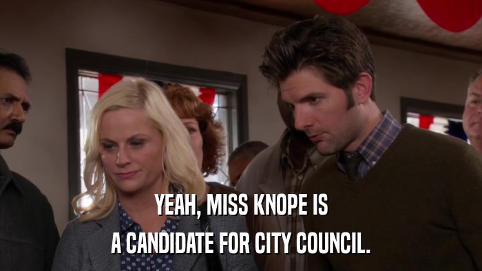 YEAH, MISS KNOPE IS A CANDIDATE FOR CITY COUNCIL. 