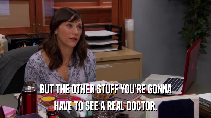 BUT THE OTHER STUFF YOU'RE GONNA HAVE TO SEE A REAL DOCTOR. 