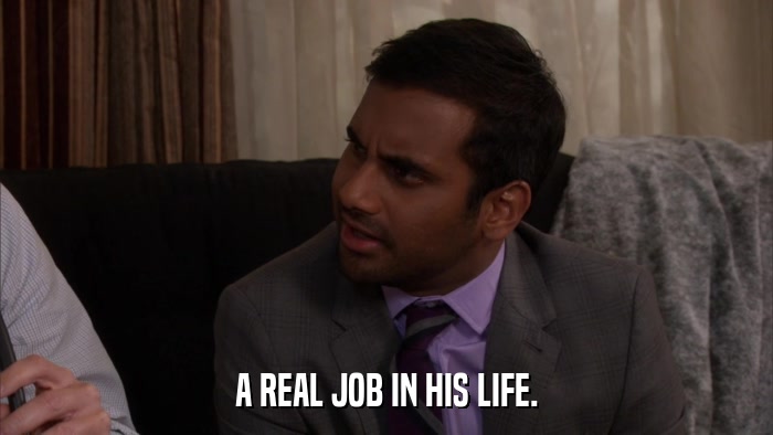 A REAL JOB IN HIS LIFE.  