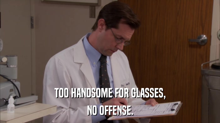 TOO HANDSOME FOR GLASSES, NO OFFENSE. 