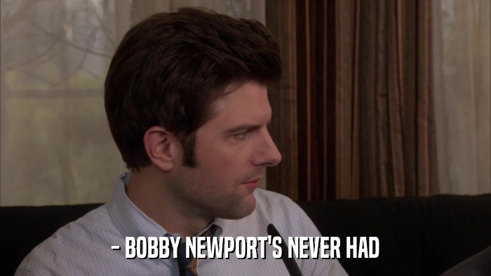 - BOBBY NEWPORT'S NEVER HAD  
