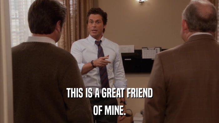 THIS IS A GREAT FRIEND OF MINE. 