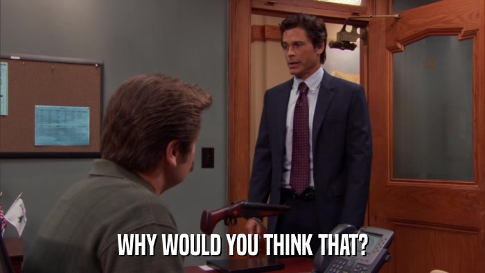 WHY WOULD YOU THINK THAT?  
