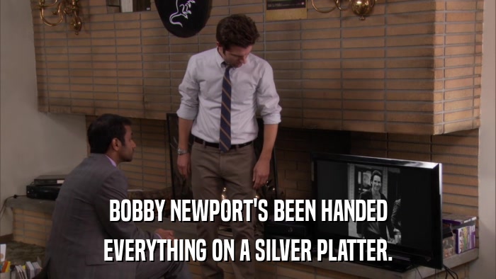 BOBBY NEWPORT'S BEEN HANDED EVERYTHING ON A SILVER PLATTER. 