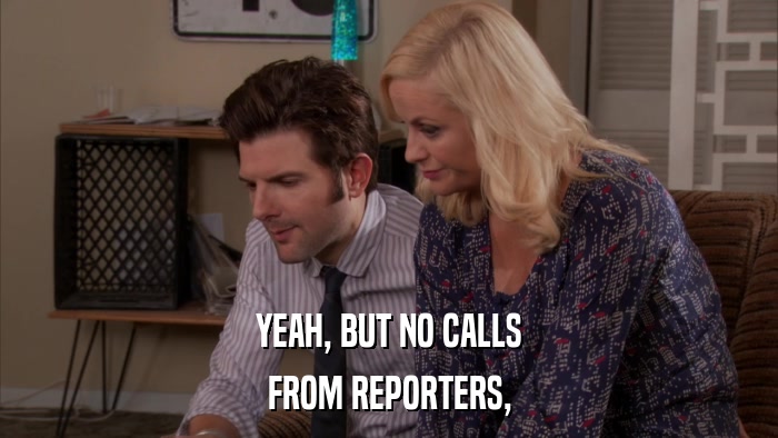 YEAH, BUT NO CALLS FROM REPORTERS, 