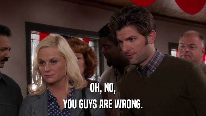 OH, NO, YOU GUYS ARE WRONG. 