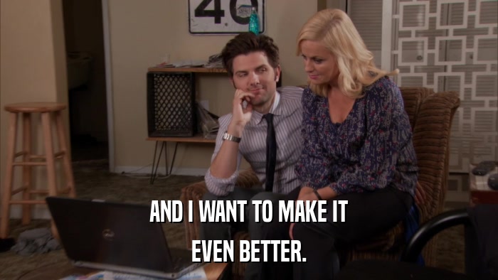 AND I WANT TO MAKE IT EVEN BETTER. 