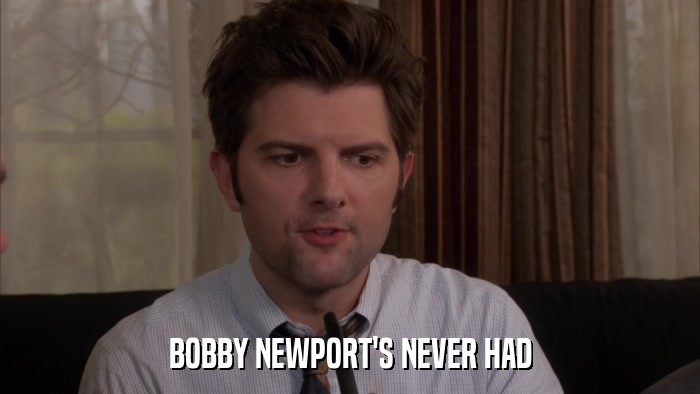 BOBBY NEWPORT'S NEVER HAD  