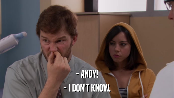 - ANDY! - I DON'T KNOW. 