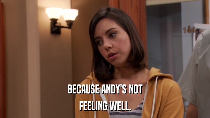 BECAUSE ANDY'S NOT FEELING WELL. 