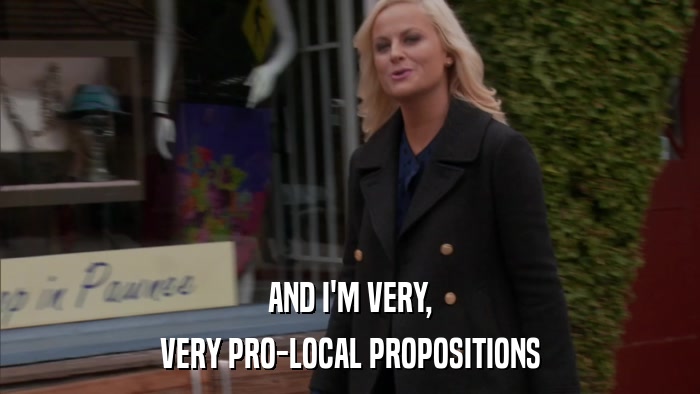 AND I'M VERY, VERY PRO-LOCAL PROPOSITIONS 