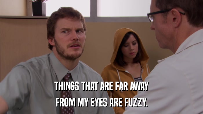 THINGS THAT ARE FAR AWAY FROM MY EYES ARE FUZZY. 
