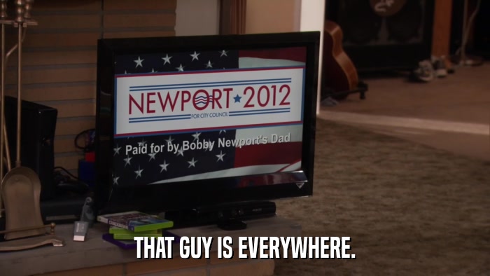 THAT GUY IS EVERYWHERE.  
