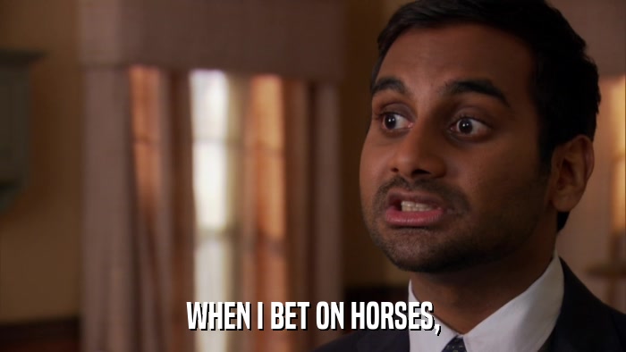 WHEN I BET ON HORSES,  