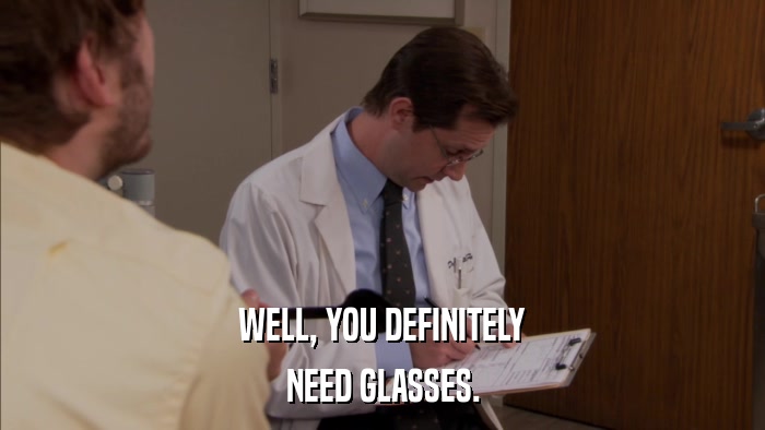 WELL, YOU DEFINITELY NEED GLASSES. 