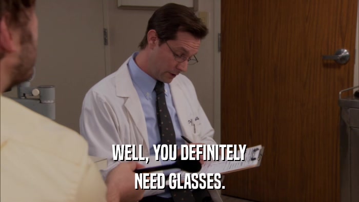 WELL, YOU DEFINITELY NEED GLASSES. 