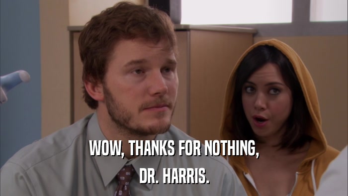 WOW, THANKS FOR NOTHING, DR. HARRIS. 