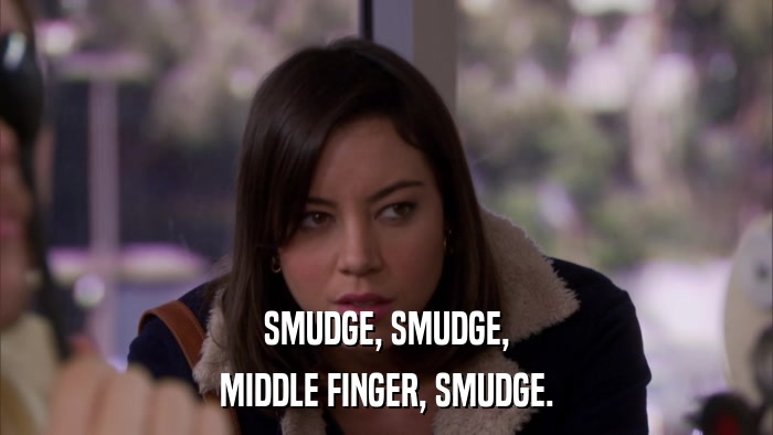 SMUDGE, SMUDGE, MIDDLE FINGER, SMUDGE. 