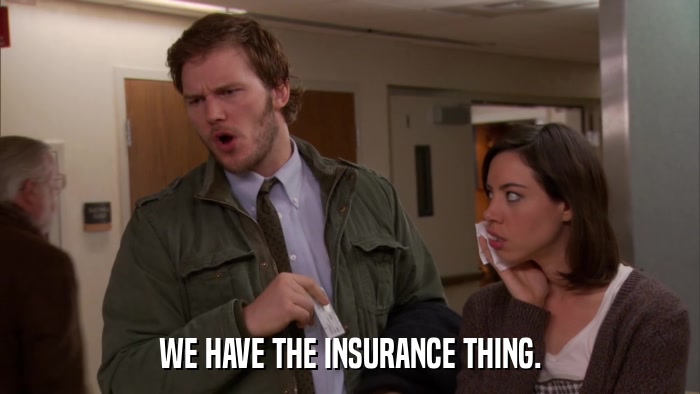 WE HAVE THE INSURANCE THING.  