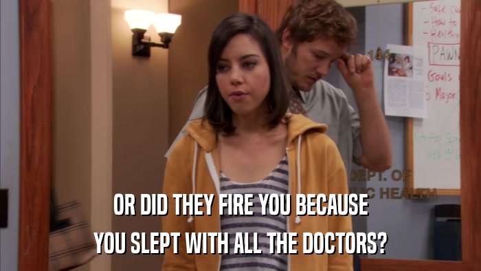 OR DID THEY FIRE YOU BECAUSE YOU SLEPT WITH ALL THE DOCTORS? 