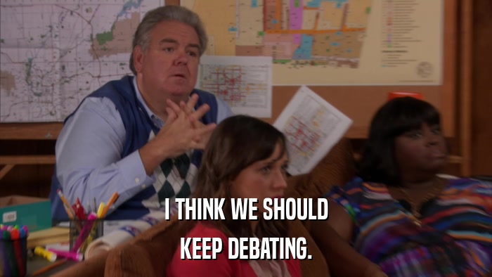 I THINK WE SHOULD KEEP DEBATING. 