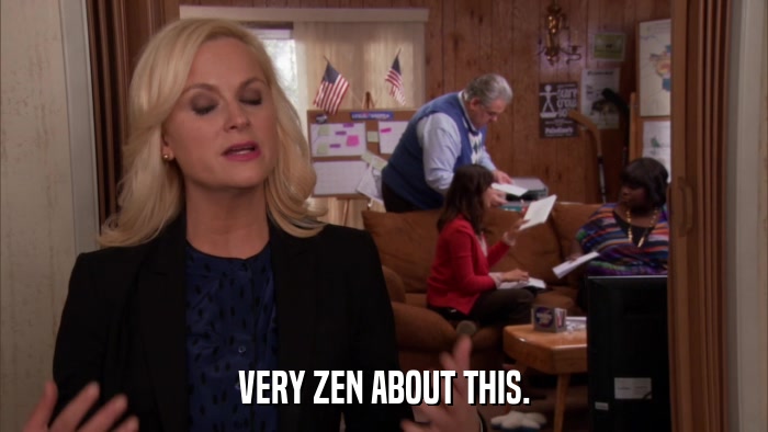 VERY ZEN ABOUT THIS.  