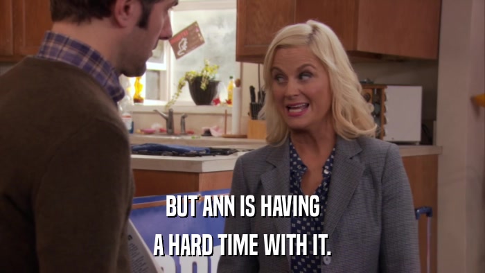BUT ANN IS HAVING A HARD TIME WITH IT. 