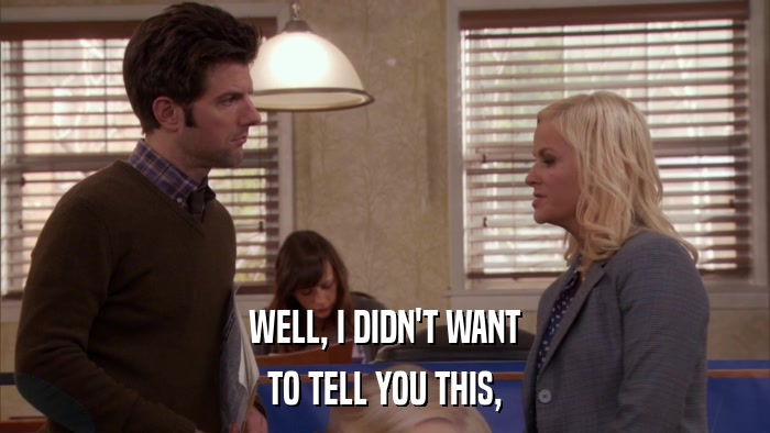 WELL, I DIDN'T WANT TO TELL YOU THIS, 
