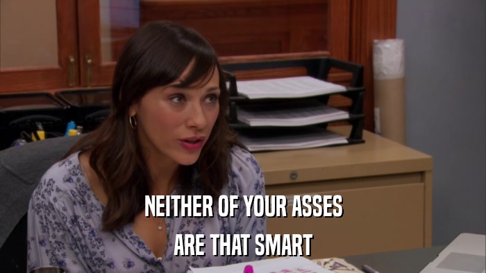 NEITHER OF YOUR ASSES ARE THAT SMART 
