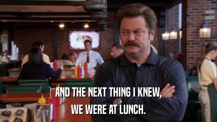 AND THE NEXT THING I KNEW, WE WERE AT LUNCH. 