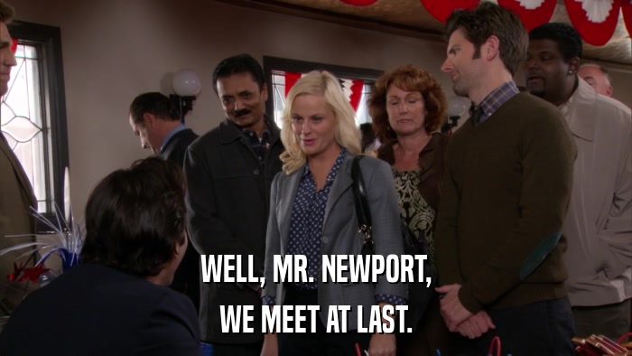WELL, MR. NEWPORT, WE MEET AT LAST. 