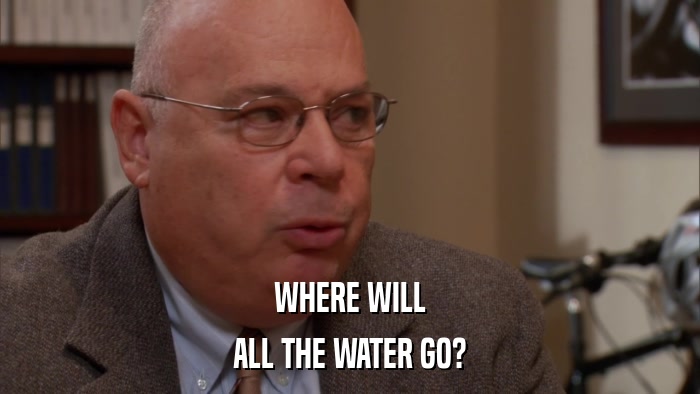 WHERE WILL ALL THE WATER GO? 
