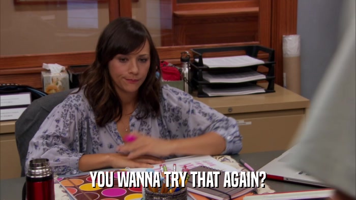 YOU WANNA TRY THAT AGAIN?  