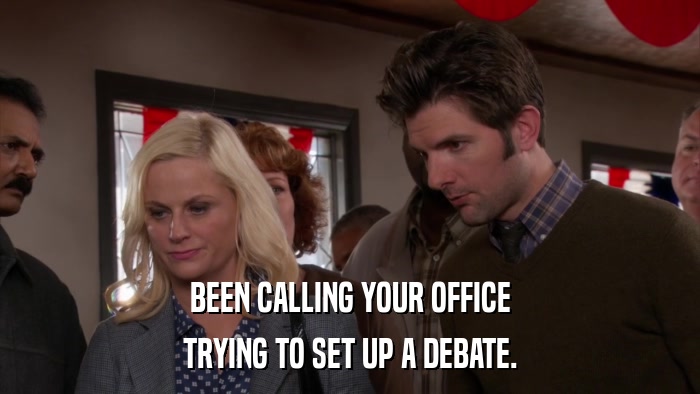 BEEN CALLING YOUR OFFICE TRYING TO SET UP A DEBATE. 