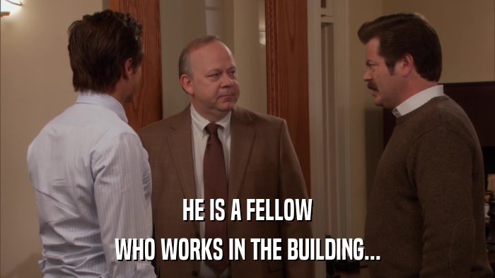 HE IS A FELLOW WHO WORKS IN THE BUILDING... 