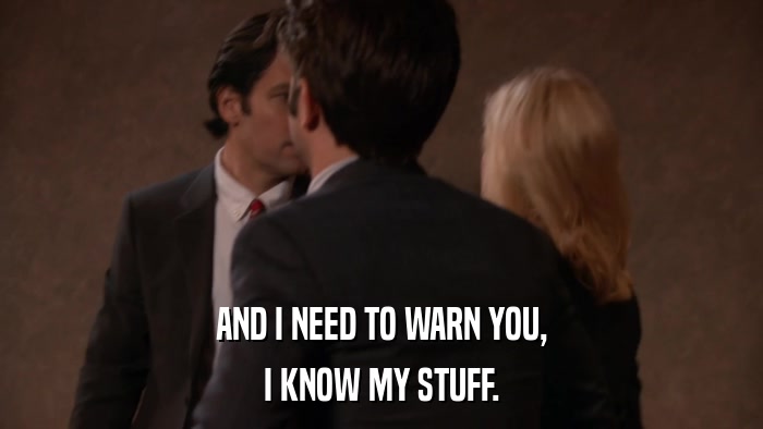 AND I NEED TO WARN YOU, I KNOW MY STUFF. 