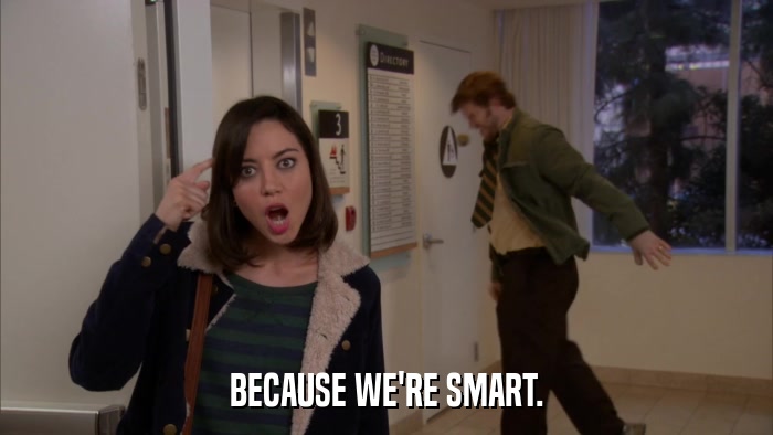 BECAUSE WE'RE SMART.  