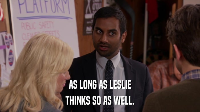 AS LONG AS LESLIE THINKS SO AS WELL. 