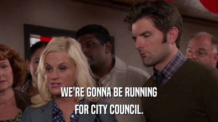 WE'RE GONNA BE RUNNING FOR CITY COUNCIL. 