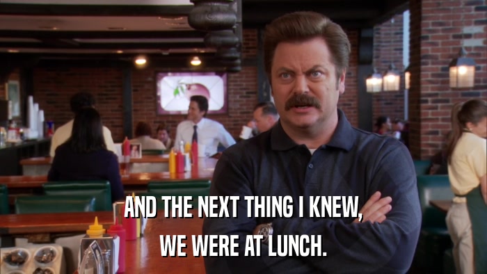 AND THE NEXT THING I KNEW, WE WERE AT LUNCH. 