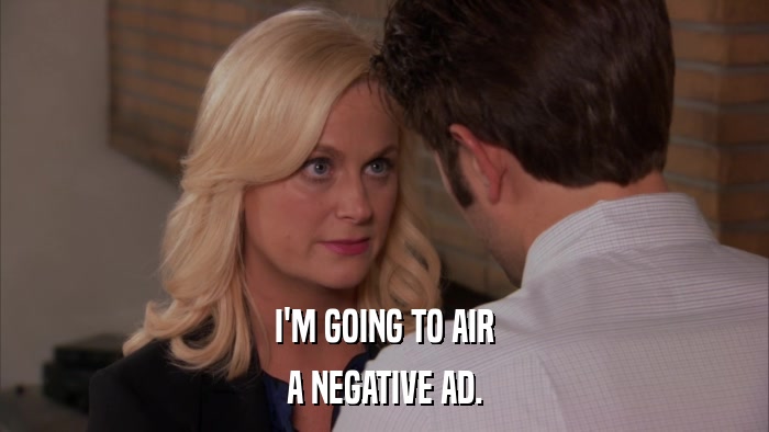 I'M GOING TO AIR A NEGATIVE AD. 
