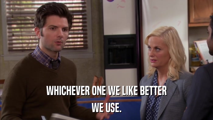 WHICHEVER ONE WE LIKE BETTER WE USE. 