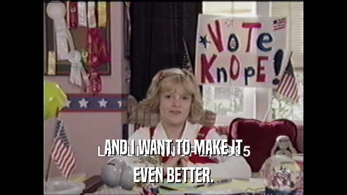 AND I WANT TO MAKE IT EVEN BETTER. 
